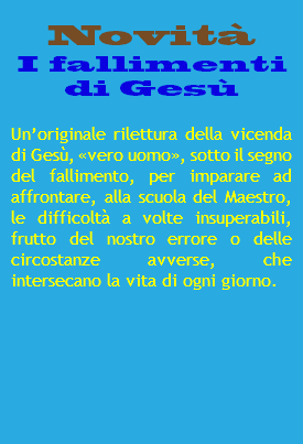 Novità I fallimenti di Gesù Un’originale rilettura della vicenda di Gesù, «vero uomo», sotto il segno del fallimento, per imparare ad affrontare, alla scuola del Maestro, le difficoltà a volte insuperabili, frutto del nostro errore o delle circostanze avverse, che intersecano la vita di ogni giorno. 